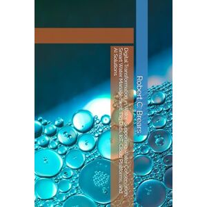 Brears, Robert C. Digital Transformation in Water: Supporting Water Conservation, Smart Water Management, Big Data, IoT, Cloud Platforms, and AI Solutions Brears, Robert C. Digital Transformation in Water: Supporting Water Conservation, Smart Water Management, Big Data, IoT, Cloud Platforms, and AI Solutions