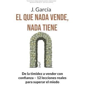 García Gutiérrez, José El QUE NADA VENDE, NADA TIENE: De la timidez a vender con confianza – 12 lecciones reales para superar el miedo (El camino del crecimiento) García Gutiérrez, José El QUE NADA VENDE, NADA TIENE: De la timidez a vender con confianza – 12 lecciones reales para superar el miedo (El camino del crecimiento)