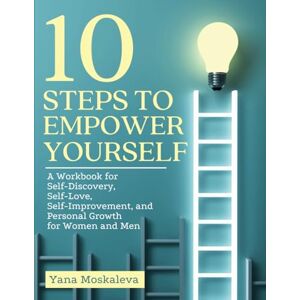 Moskaleva, Yana 10 STEPS TO EMPOWER YOURSELF: A Workbook for Self-Discovery, Self-Love, Self-Improvement, and Personal Growth for Women and Men Moskaleva, Yana 10 STEPS TO EMPOWER YOURSELF: A Workbook for Self-Discovery, Self-Love, Self-Improvement, and Personal Growth for Women and Men