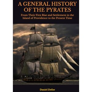 Defoe, Daniel A GENERAL HISTORY OF THE PYRATES: From Their First Rise and Settlement in the Island of Providence to the Present Time Defoe, Daniel A GENERAL HISTORY OF THE PYRATES: From Their First Rise and Settlement in the Island of Providence to the Present Time