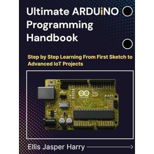 Harry, Ellis Jasper Ultimate ARDUINO Programming Handbook: Step by Step Learning From First Sketch to Advanced IoT Projects (Embedded Systems) Harry, Ellis Jasper Ultimate ARDUINO Programming Handbook: Step by Step Learning From First Sketch to Advanced IoT Projects (Embedded Systems)