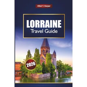 Harper, Elliot T. LORRAINE Travel Guide 2026: Explore France’s Alsace Villages, Vosges Mountains, Historic Towns, Wine Routes, Local Food, Maps, and Insider Tips Harper, Elliot T. LORRAINE Travel Guide 2026: Explore France’s Alsace Villages, Vosges Mountains, Historic Towns, Wine Routes, Local Food, Maps, and Insider Tips
