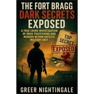 Nightingale, Greer The Fort Bragg Dark Secrets Exposed: A True Crime Investigation of Drug Trafficking and Murder within an Elite Military Unit Nightingale, Greer The Fort Bragg Dark Secrets Exposed: A True Crime Investigation of Drug Trafficking and Murder within an Elite Military Unit