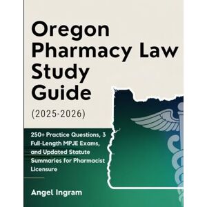 Ingram, Angel OREGON PHARMACY LAW STUDY GUIDE (2025–2026): 250+ Practice Questions, 3 Full-Length MPJE Exams, and Updated Statute Summaries for Pharmacist Licensure Ingram, Angel OREGON PHARMACY LAW STUDY GUIDE (2025–2026): 250+ Practice Questions, 3 Full-Length MPJE Exams, and Updated Statute Summaries for Pharmacist Licensure