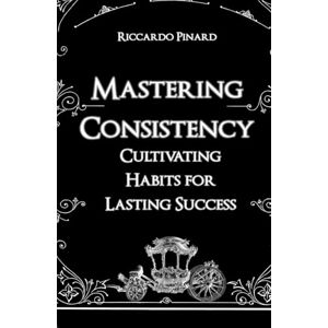 Pinard, Riccardo Mastering Consistency: Cultivating Habits for Lasting Success Pinard, Riccardo Mastering Consistency: Cultivating Habits for Lasting Success