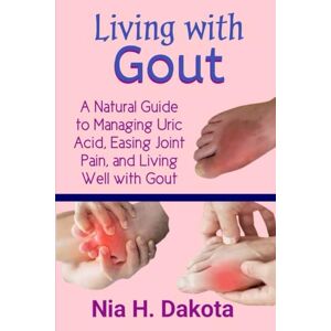 Dakota, Nia H. Living with Gout: A Natural Guide to Managing Uric Acid, Easing Joint Pain, and Living Well with Gout Dakota, Nia H. Living with Gout: A Natural Guide to Managing Uric Acid, Easing Joint Pain, and Living Well with Gout