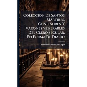 ColecciÃ3n De Santos Màrtires, Confesores, Y Varones Venerables Del Clero Secular, En Forma De Diario ColecciÃ3n De Santos Màrtires, Confesores, Y Varones Venerables Del Clero Secular, En Forma De Diario