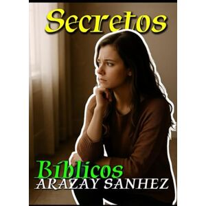 SANCHEZ, Auto ARAZAY Secretos Bíblicos: Revelaciones que transforman tu fe: Descubre los misterios, símbolos y mensajes ocultos en la Palabra de Dios para fortalecer tu vida espiritual SANCHEZ, Auto ARAZAY Secretos Bíblicos: Revelaciones que transforman tu fe: Descubre los misterios, símbolos y mensajes ocultos en la Palabra de Dios para fortalecer tu vida espiritual
