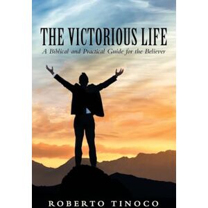 Tinoco, Roberto The Victorious Life: A Biblical and Practical Guide for the Believer Tinoco, Roberto The Victorious Life: A Biblical and Practical Guide for the Believer