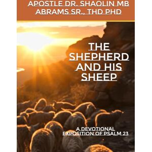 Abrams Sr, Aps Shaolin MB The Shepherd And His Sheep: A Devotional Exposition of Psalm 23 Abrams Sr, Aps Shaolin MB The Shepherd And His Sheep: A Devotional Exposition of Psalm 23