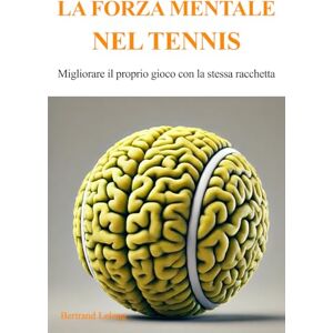 Lelong, Bertrand La forza mentale nel tennis: Migliorare il proprio gioco con la stessa racchetta Lelong, Bertrand La forza mentale nel tennis: Migliorare il proprio gioco con la stessa racchetta