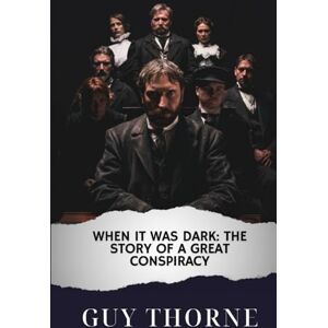 Thorne, Guy When It Was Dark: The Story of a Great Conspiracy Thorne, Guy When It Was Dark: The Story of a Great Conspiracy