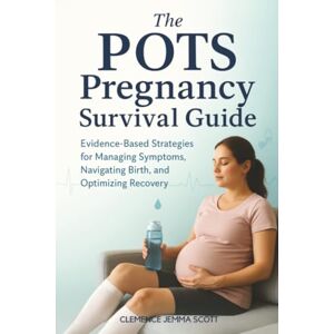 Scott The POTS Pregnancy Survival Guide: Evidence-Based Strategies for Managing Symptoms, Navigating Birth, and Optimizing Recovery Scott The POTS Pregnancy Survival Guide: Evidence-Based Strategies for Managing Symptoms, Navigating Birth, and Optimizing Recovery