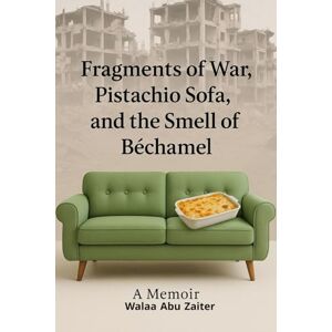 ABUZAITER, WALAA Fragments of War, Pistachio Sofa, and the Smell of Béchamel: A Memoir of a Palestinian Gazan Refugee Woman ABUZAITER, WALAA Fragments of War, Pistachio Sofa, and the Smell of Béchamel: A Memoir of a Palestinian Gazan Refugee Woman