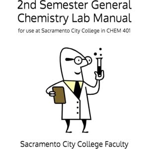 Faculty, Sacramento City College 2nd Semester General Chemistry Lab Manual: 2019 Edition for Sacramento City College Faculty, Sacramento City College 2nd Semester General Chemistry Lab Manual: 2019 Edition for Sacramento City College