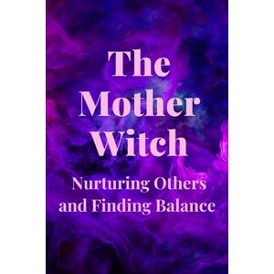 Callaghan, Nichole The Mother Witch: Nurturing Others and Finding Balance Callaghan, Nichole The Mother Witch: Nurturing Others and Finding Balance