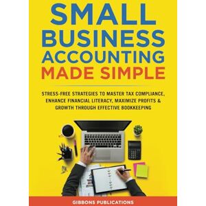Publications, Gibbons Small Business Accounting Made Simple: Stress-Free Strategies to Master Tax Compliance, Enhance Financial Literacy, and Maximize Profits & Growth Through Effective Bookkeeping Publications, Gibbons Small Business Accounting Made Simple: Stress-Free Strategies to Master Tax Compliance, Enhance Financial Literacy, and Maximize Profits & Growth Through Effective Bookkeeping