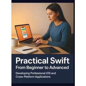 Lewis, Lola G. Practical Swift From Beginner to Advanced: Developing Professional iOS and Cross-Platform Applications Lewis, Lola G. Practical Swift From Beginner to Advanced: Developing Professional iOS and Cross-Platform Applications
