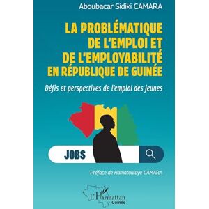 Camara, Aboubacar Sidiki La problématique de l'emploi et de l'employabilité en République de Guinée: Défis et perspectives de l'emploi des jeunes (Harmattan Guinée) Camara, Aboubacar Sidiki La problématique de l'emploi et de l'employabilité en République de Guinée: Défis et perspectives de l'emploi des jeunes (Harmattan Guinée)