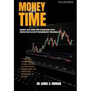 Mogan, Dr. Daniel K Money and Time: The Problems with Investing in Cryptocurrency Business: Why Most People Fail in Crypto, and How to Trade Smart, Manage Risk, and Master the Psychology of Wealth Mogan, Dr. Daniel K Money and Time: The Problems with Investing in Cryptocurrency Business: Why Most People Fail in Crypto, and How to Trade Smart, Manage Risk, and Master the Psychology of Wealth