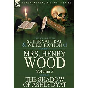 Wood Mrs, Mrs Henry The Collected Supernatural and Weird Fiction of Mrs Henry Wood: Vol 3 Wood Mrs, Mrs Henry The Collected Supernatural and Weird Fiction of Mrs Henry Wood: Vol 3
