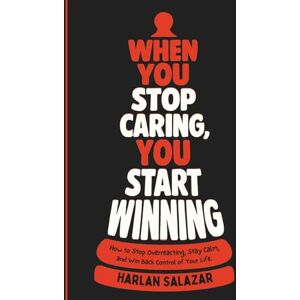 Salazar, Harlan When You Stop Caring, You Start Winning: How to Stop Overreacting, Stay Calm, and Win Back Control of Your Life. Salazar, Harlan When You Stop Caring, You Start Winning: How to Stop Overreacting, Stay Calm, and Win Back Control of Your Life.