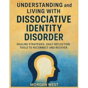 West, Morgan Understanding and Living With Dissociative Identity Disorder: Healing Strategies, Daily Reflection Tools to Reconnect and Recover West, Morgan Understanding and Living With Dissociative Identity Disorder: Healing Strategies, Daily Reflection Tools to Reconnect and Recover