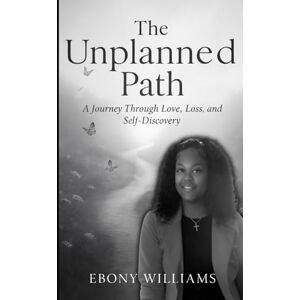 Williams, Ebony The Unplanned Path: A Journey through Love, Lost and Self-Discovery Williams, Ebony The Unplanned Path: A Journey through Love, Lost and Self-Discovery