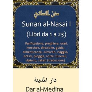 al-Nasai Sunan I (Libri da 1 a 23): Purificazione, preghiera, orari, moschee, direzione, guida, dimenticanza, Jumu'ah, viaggio, eclissi, pioggia, notte, funerali, digiuno, zakah (traduzione) al-Nasai Sunan I (Libri da 1 a 23): Purificazione, preghiera, orari, moschee, direzione, guida, dimenticanza, Jumu'ah, viaggio, eclissi, pioggia, notte, funerali, digiuno, zakah (traduzione)