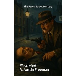 Freeman, R. Austin The Jacob Street Mystery: Illustrated Freeman, R. Austin The Jacob Street Mystery: Illustrated