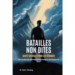 Hardesty, Colin L. BATAILLES NON DITES SANTÉ MENTALE POUR LES HOMMES: Reconnaître les difficultés émotionnelles et développer la force Hardesty, Colin L. BATAILLES NON DITES SANTÉ MENTALE POUR LES HOMMES: Reconnaître les difficultés émotionnelles et développer la force