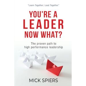 Spiers, Mick You're A Leader Now What?: The proven path to high performance leadership Spiers, Mick You're A Leader Now What?: The proven path to high performance leadership