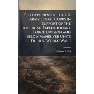 Orsi, Douglas J Effectiveness of the U.S. Army Signal Corps in Support of the American Expeditionary Force Division and Below Maneuver Units During World War I Orsi, Douglas J Effectiveness of the U.S. Army Signal Corps in Support of the American Expeditionary Force Division and Below Maneuver Units During World War I