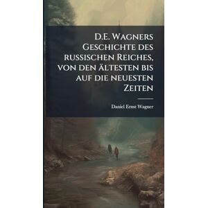 Wagner, Daniel Ernst D.E. Wagners Geschichte des russischen Reiches, von den ältesten bis auf die neuesten Zeiten Wagner, Daniel Ernst D.E. Wagners Geschichte des russischen Reiches, von den ältesten bis auf die neuesten Zeiten