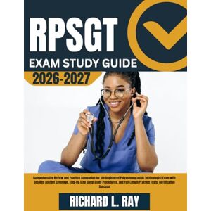 RAY, RICHARD L. RPSGT Exam Study Guide 2026-2027: Comprehensive Review and Practice Companion for the Registered Polysomnographic Technologist Exam with Detailed ... Practice Tests, Certification Success RAY, RICHARD L. RPSGT Exam Study Guide 2026-2027: Comprehensive Review and Practice Companion for the Registered Polysomnographic Technologist Exam with Detailed ... Practice Tests, Certification Success