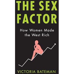 Bateman, Victoria The Sex Factor: How Women Made the West Rich Bateman, Victoria The Sex Factor: How Women Made the West Rich