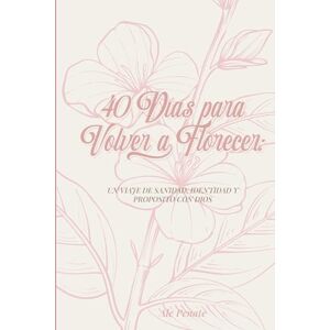PENATE, ESTEFANY ALEJANDRA 40 DIAS PARA VOLVER A FLORECER: UN VIAJE DE SANIDAD, IDENTIDAD Y PROPOSITO CON DIOS PENATE, ESTEFANY ALEJANDRA 40 DIAS PARA VOLVER A FLORECER: UN VIAJE DE SANIDAD, IDENTIDAD Y PROPOSITO CON DIOS