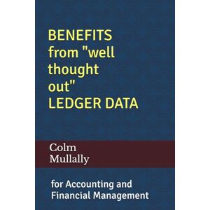 Mullally, Colm Benefits from well-thought-out Ledger Data: for Accounting and Financial Management Mullally, Colm Benefits from well-thought-out Ledger Data: for Accounting and Financial Management