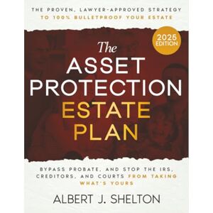 Shelton, Albert J. The Asset Protection Estate Plan: The Proven, Lawyer-Approved Strategy to 100% Bulletproof Your Estate, Bypass Probate, and Stop the IRS, Creditors, and Courts from Taking What’s Yours Shelton, Albert J. The Asset Protection Estate Plan: The Proven, Lawyer-Approved Strategy to 100% Bulletproof Your Estate, Bypass Probate, and Stop the IRS, Creditors, and Courts from Taking What’s Yours