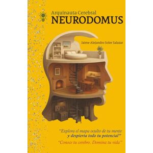 Soler Salazar, Jaime Alejandro NEURODOMUS: "Explora el mapa oculto de tu mente y despierta todo tu potencial." (Arquinauta Cerebral) Soler Salazar, Jaime Alejandro NEURODOMUS: "Explora el mapa oculto de tu mente y despierta todo tu potencial." (Arquinauta Cerebral)