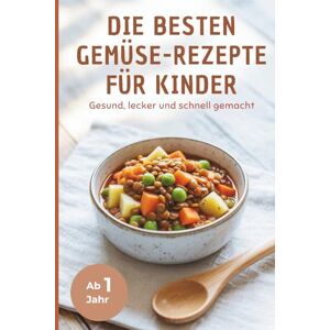 Sommer, Stefanie Die besten Gemüse-Rezepte für Kinder – Gesund, lecker und schnell gemacht I 50 gesunde Rezepte für den ganzen Tag Sommer, Stefanie Die besten Gemüse-Rezepte für Kinder – Gesund, lecker und schnell gemacht I 50 gesunde Rezepte für den ganzen Tag