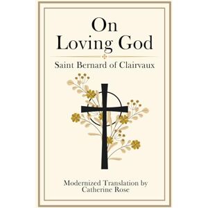 of Clairvaux, Saint Bernard On Loving God: A Masterpiece on Faith and Love in Modern English of Clairvaux, Saint Bernard On Loving God: A Masterpiece on Faith and Love in Modern English