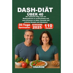 ONAROM DASH-DIÄT ÜBER 40: Der natürliche Weg, sich von Bluthochdruck zu verabschieden und nach 40 besser zu leben. Gesunde und einfache Rezepte zum Abnehmen ONAROM DASH-DIÄT ÜBER 40: Der natürliche Weg, sich von Bluthochdruck zu verabschieden und nach 40 besser zu leben. Gesunde und einfache Rezepte zum Abnehmen