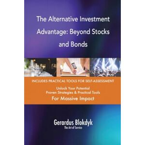 Gerardus Blokdyk - The Art of Service The Alternative Investment Advantage: Beyond Stocks and Bonds Gerardus Blokdyk - The Art of Service The Alternative Investment Advantage: Beyond Stocks and Bonds