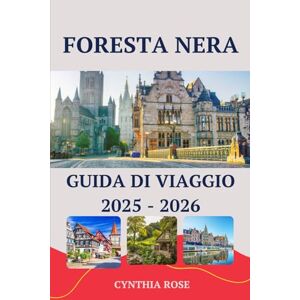 Rose, Cynthia FORESTA NERA Guida di viaggio 2025 – 2026: Dai villaggi fiabeschi agli incantevoli sentieri forestali: il tuo viaggio completo attraverso la leggendaria Foresta Nera tedesca Rose, Cynthia FORESTA NERA Guida di viaggio 2025 – 2026: Dai villaggi fiabeschi agli incantevoli sentieri forestali: il tuo viaggio completo attraverso la leggendaria Foresta Nera tedesca
