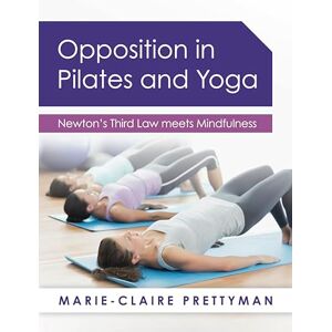 Prettyman, Marie-Claire Opposition in Pilates and Yoga: Newton's Third Law meets Mindfulness Prettyman, Marie-Claire Opposition in Pilates and Yoga: Newton's Third Law meets Mindfulness
