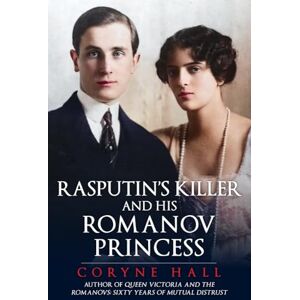 Hall, Coryne Rasputin's Killer and his Romanov Princess: Prince Felix Youssoupov and the Tsar's Niece Irina Hall, Coryne Rasputin's Killer and his Romanov Princess: Prince Felix Youssoupov and the Tsar's Niece Irina