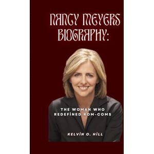 Hill, Kelvin O. NANCY MEYERS BIOGRAPHY:: The Woman Who Redefined Rom-Coms Hill, Kelvin O. NANCY MEYERS BIOGRAPHY:: The Woman Who Redefined Rom-Coms
