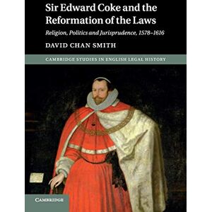 Smith, David Chan Sir Edward Coke and the Reformation of the Laws: Religion, Politics and Jurisprudence, 1578–1616 (Cambridge Studies in English Legal History) Smith, David Chan Sir Edward Coke and the Reformation of the Laws: Religion, Politics and Jurisprudence, 1578–1616 (Cambridge Studies in English Legal History)