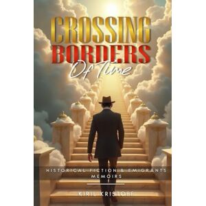 Kristoff, Kiril Crossing Borders of Times: One Man's Journey to Search For His Ukrainian, Greek & Bulgarian Roots Kristoff, Kiril Crossing Borders of Times: One Man's Journey to Search For His Ukrainian, Greek & Bulgarian Roots